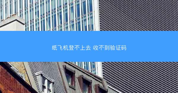 纸飞机登不上去 收不到验证码