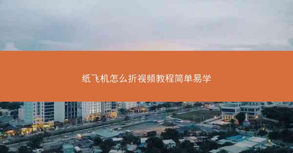 纸飞机怎么折视频教程简单易学