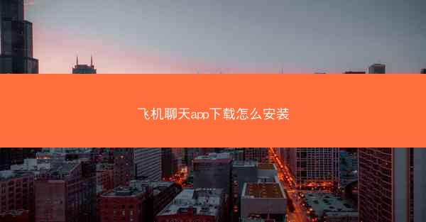 飞机聊天app下载怎么安装