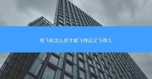 纸飞机怎么折才能飞得远又飞得久