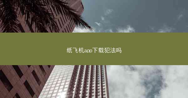 纸飞机app下载犯法吗