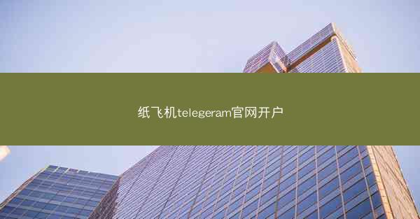 纸飞机telegeram官网开户