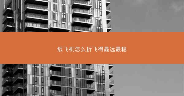 纸飞机怎么折飞得最远最稳