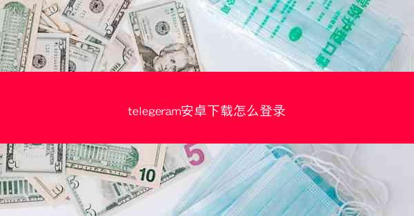 telegeram安卓下载怎么登录