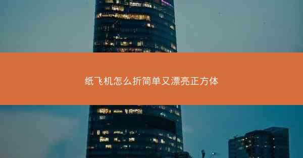 纸飞机怎么折简单又漂亮正方体