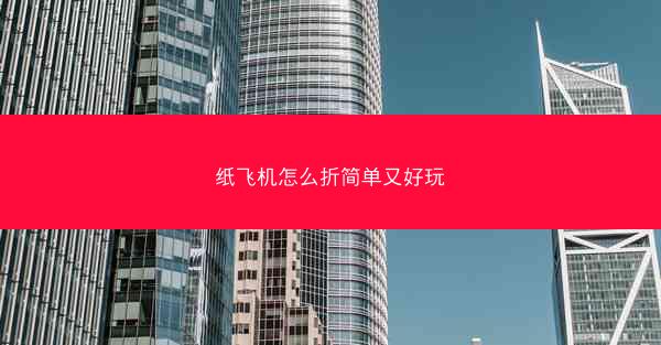 纸飞机怎么折简单又好玩