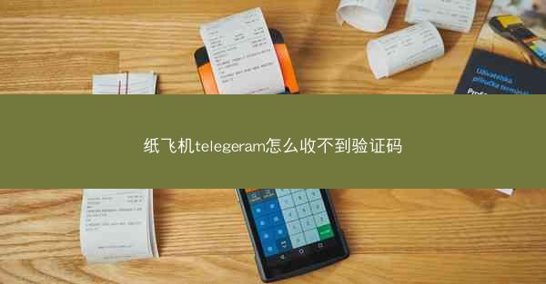 纸飞机telegeram怎么收不到验证码