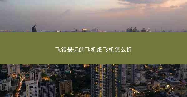 飞得最远的飞机纸飞机怎么折