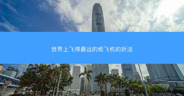 世界上飞得最远的纸飞机的折法