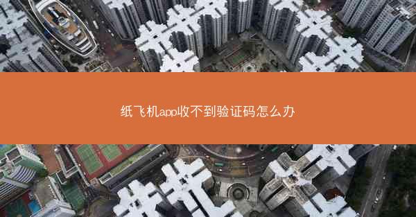 纸飞机app收不到验证码怎么办