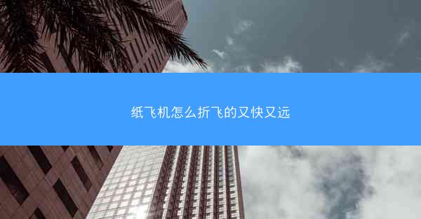 纸飞机怎么折飞的又快又远