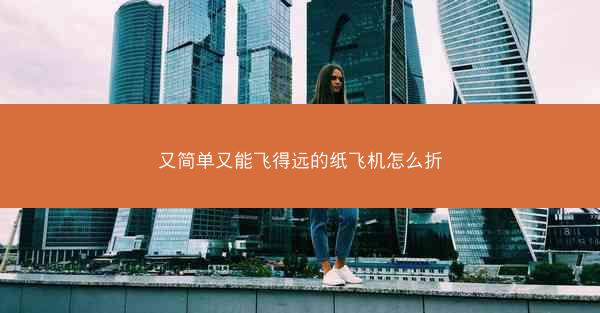 又简单又能飞得远的纸飞机怎么折