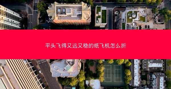 平头飞得又远又稳的纸飞机怎么折