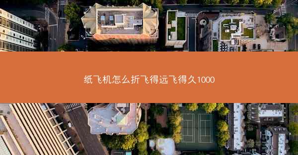 纸飞机怎么折飞得远飞得久1000