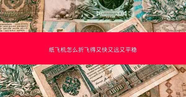 纸飞机怎么折飞得又快又远又平稳