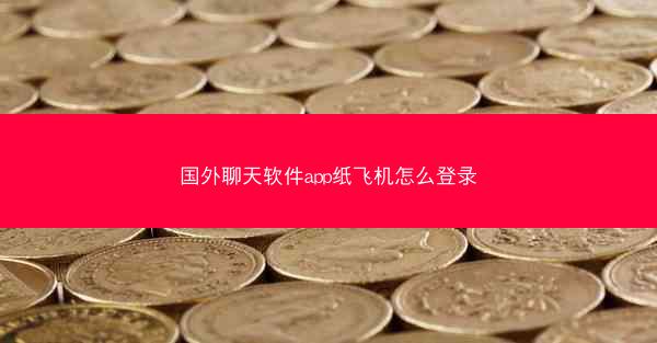 国外聊天软件app纸飞机怎么登录