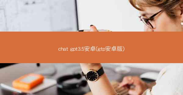 chat gpt3.5安卓(gtp安卓版)