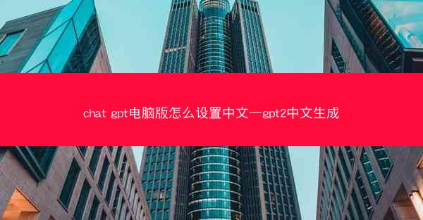 chat gpt电脑版怎么设置中文—gpt2中文生成