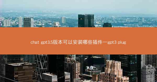 chat gpt3.5版本可以安装哪些插件—gpt3 plug