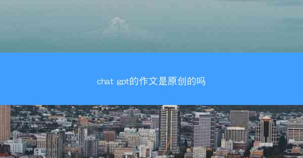 chat gpt的作文是原创的吗