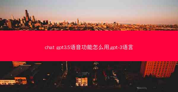 chat gpt3.5语音功能怎么用,gpt-3语言