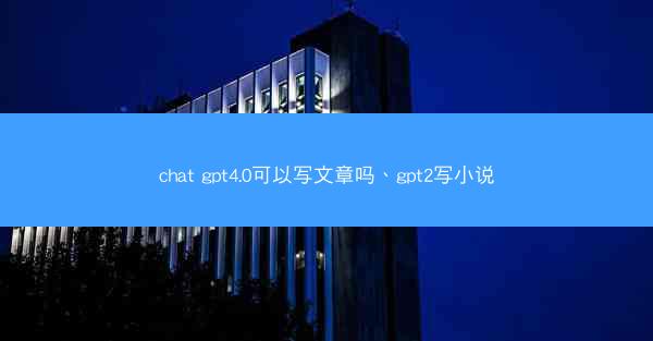chat gpt4.0可以写文章吗、gpt2写小说