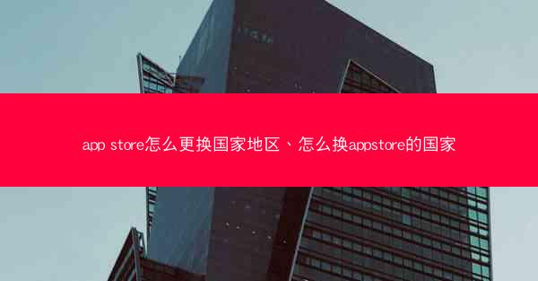app store怎么更换国家地区、怎么换appstore的国家