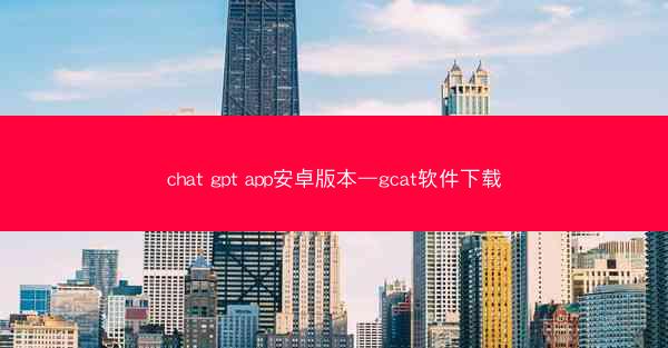 chat gpt app安卓版本—gcat软件下载