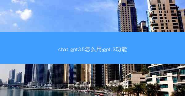 chat gpt3.5怎么用;gpt-3功能