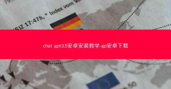 chat gpt3.5安卓安装教学-gp安卓下载