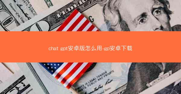 chat gpt安卓版怎么用-gp安卓下载