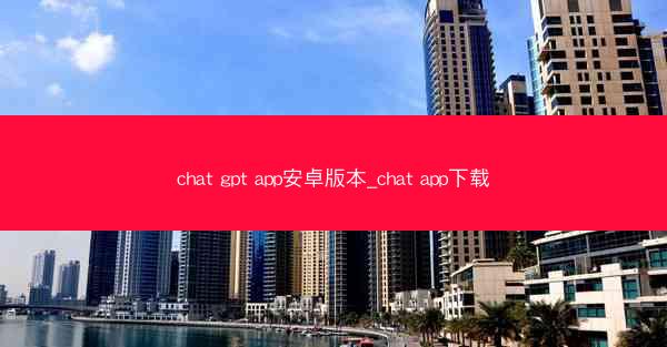 chat gpt app安卓版本_chat app下载