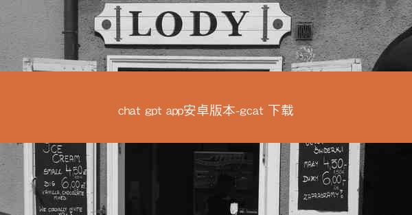 chat gpt app安卓版本-gcat 下载