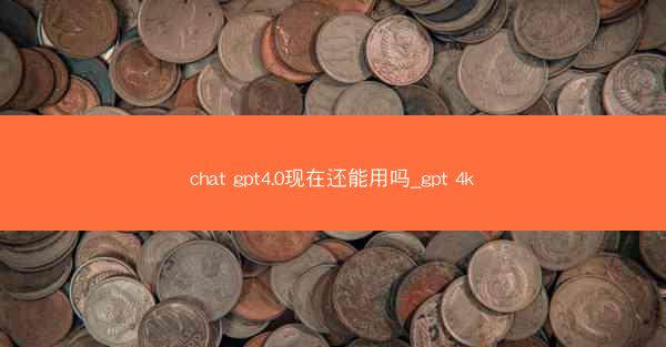 chat gpt4.0现在还能用吗_gpt 4k