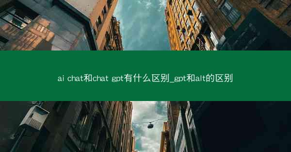 ai chat和chat gpt有什么区别_gpt和alt的区别