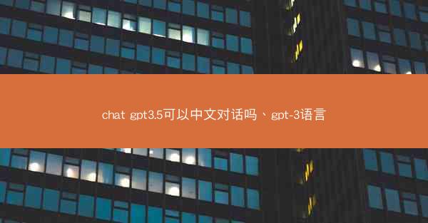 chat gpt3.5可以中文对话吗、gpt-3语言