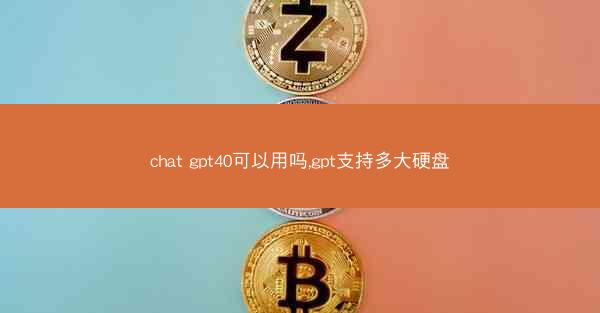 chat gpt40可以用吗,gpt支持多大硬盘