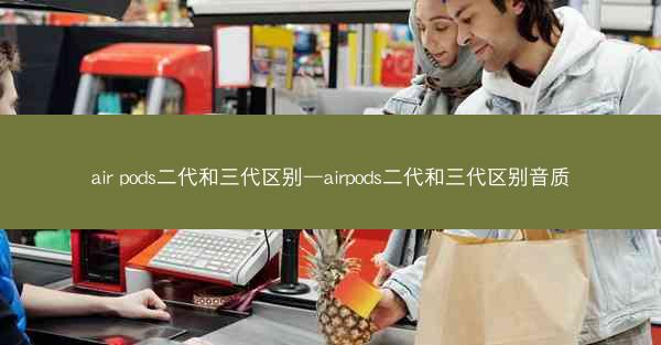 air pods二代和三代区别—airpods二代和三代区别音质