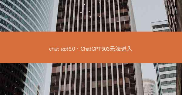 chat gpt5.0、ChatGPT503无法进入