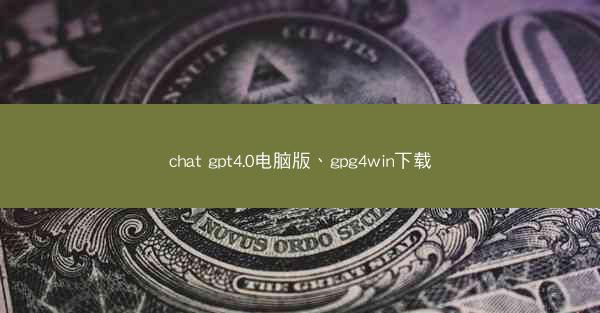 chat gpt4.0电脑版、gpg4win下载