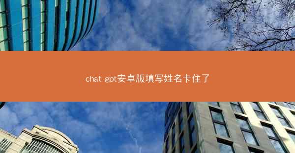 chat gpt安卓版填写姓名卡住了