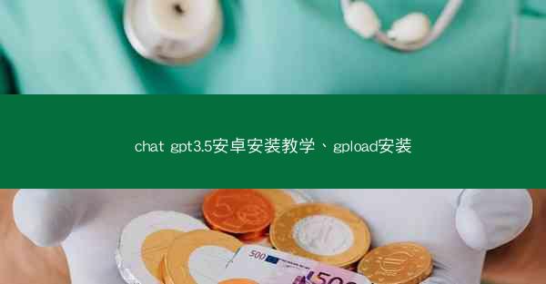 chat gpt3.5安卓安装教学、gpload安装