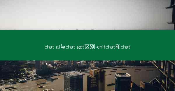 chat ai与chat gpt区别-chitchat和chat