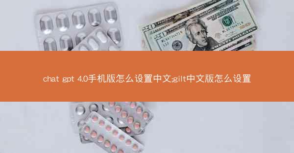 chat gpt 4.0手机版怎么设置中文;gilt中文版怎么设置