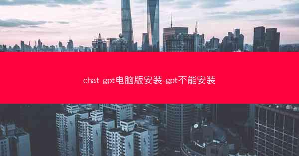 chat gpt电脑版安装-gpt不能安装