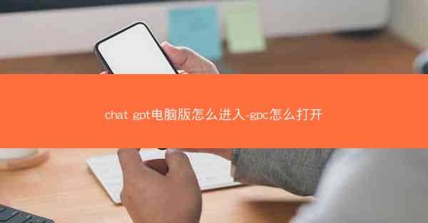 chat gpt电脑版怎么进入-gpc怎么打开