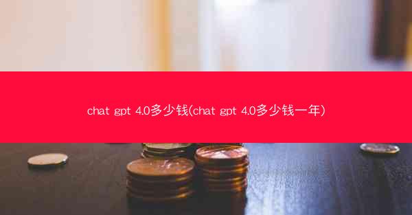 chat gpt 4.0多少钱(chat gpt 4.0多少钱一年)