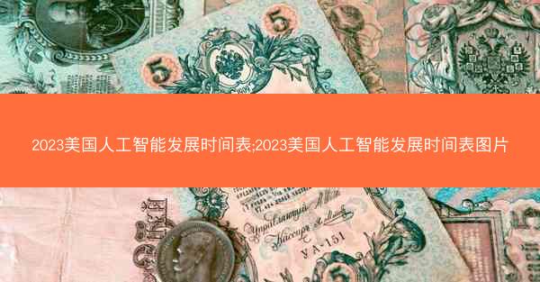 2023美国人工智能发展时间表;2023美国人工智能发展时间表图片