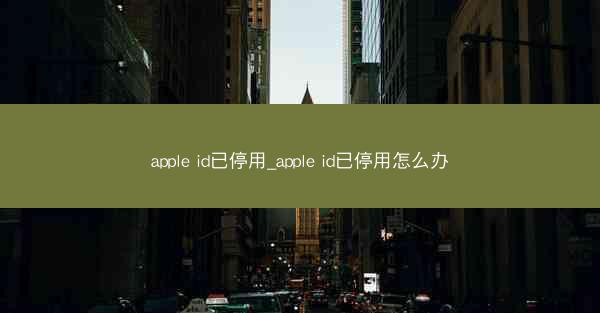 apple id已停用_apple id已停用怎么办