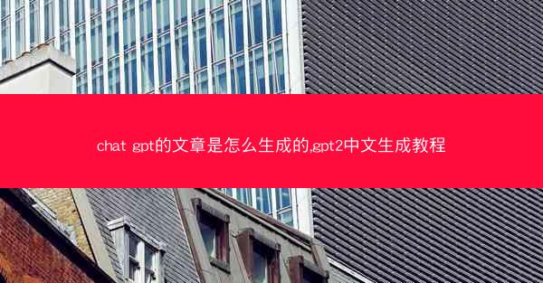 chat gpt的文章是怎么生成的,gpt2中文生成教程